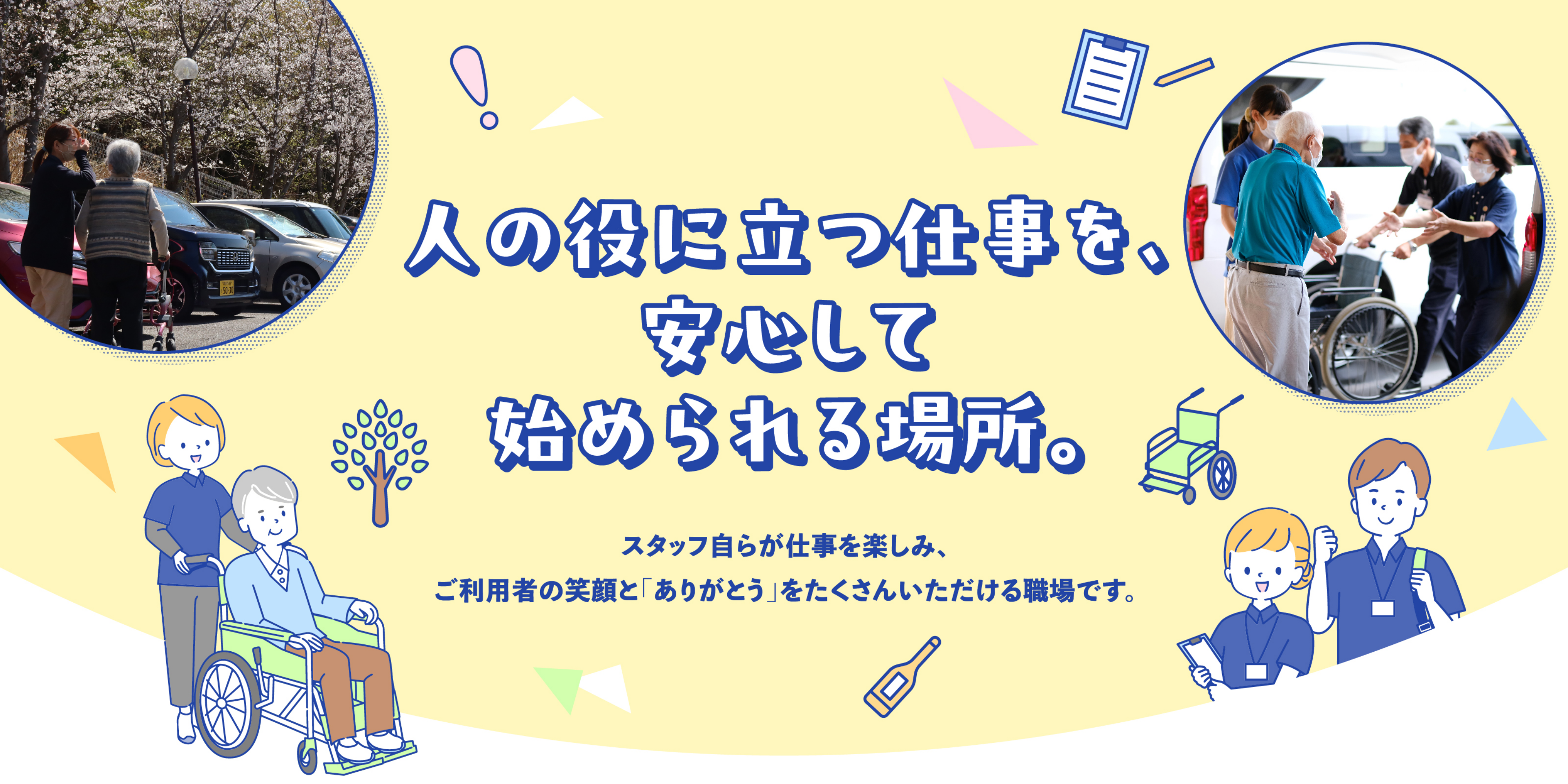 人の役に立つ仕事を、安心して始められる場所。スタッフ自らが仕事を楽しみ、ご利用者の笑顔とありがとうをたくさんいただける職場です。
