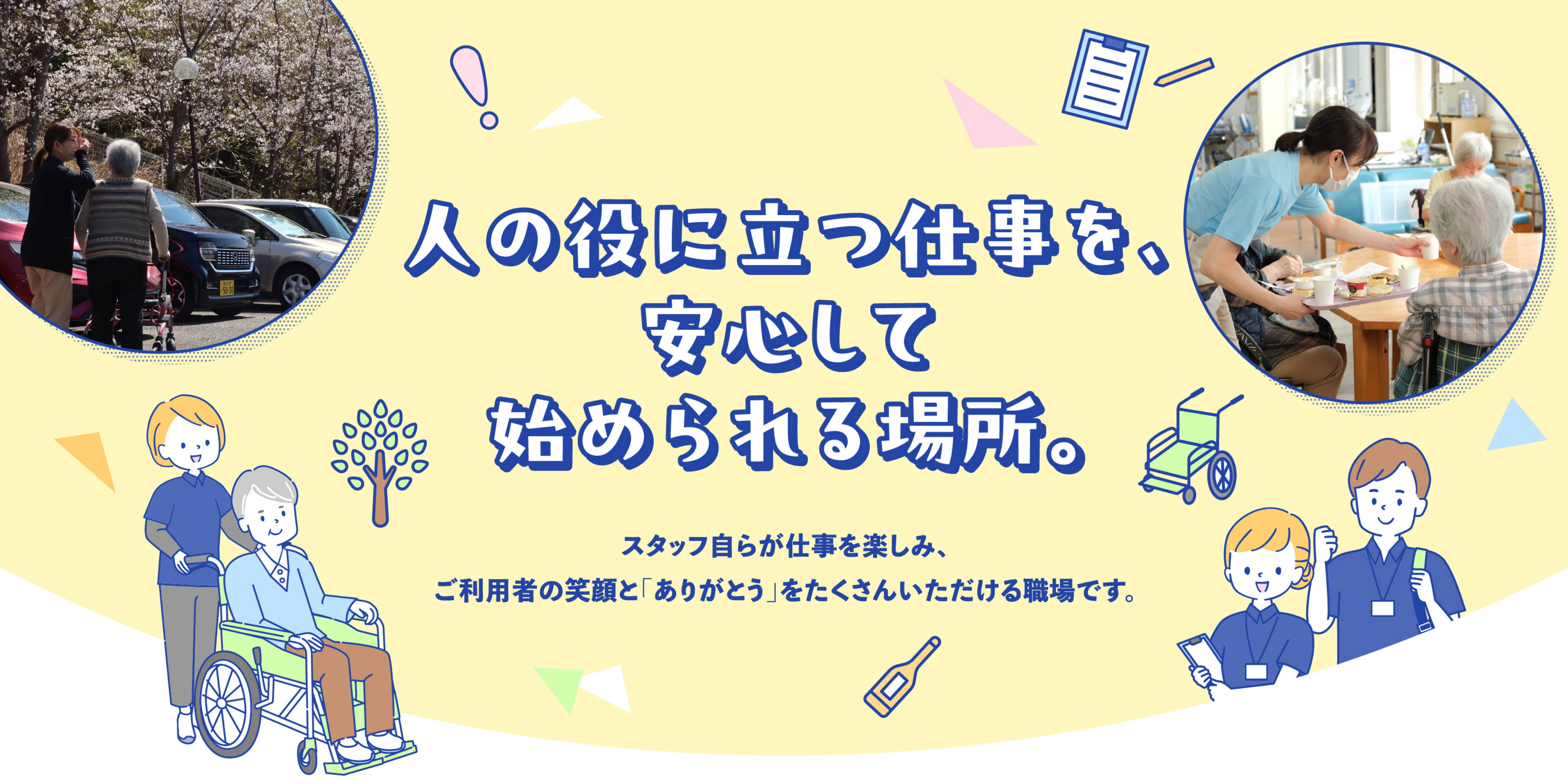 人の役に立つ仕事を、安心して始められる場所。スタッフ自らが仕事を楽しみ、ご利用者の笑顔とありがとうをたくさんいただける職場です。
